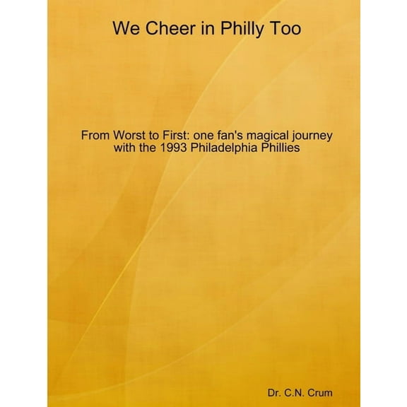 We Cheer in Philly too: From First to Worst, one fan's magical journey with the 1993 Philadelphia Phillies, (Paperback)