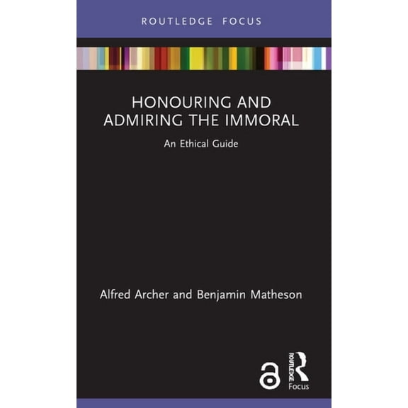Routledge Focus on Philosophy Honouring and Admiring the Immoral: An Ethical Guide, (Paperback)