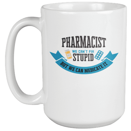

Pharmacist We Can t Fix Stupid Funny Coffee & Tea Mug & Decor or Stuff (15oz)