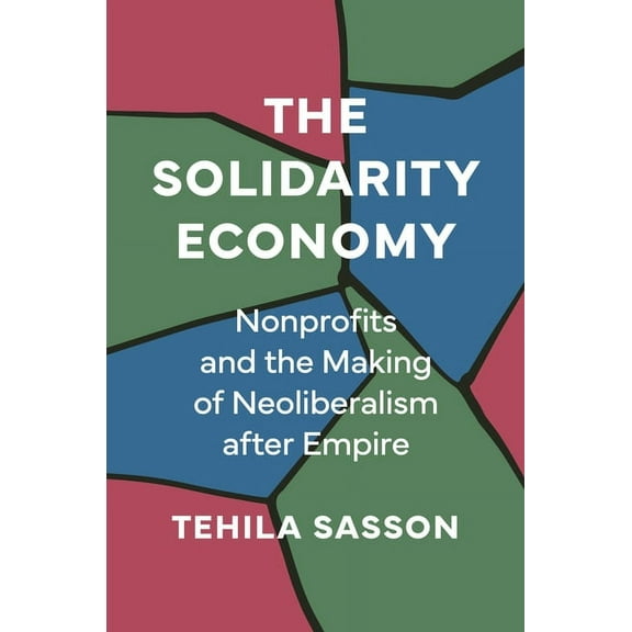 The Solidarity Economy: Nonprofits and the Making of Neoliberalism After Empire, (Paperback)