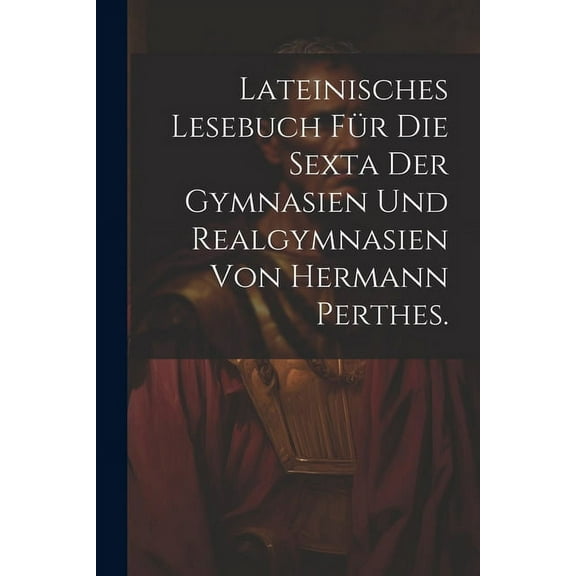 Lateinisches Lesebuch für die Sexta der Gymnasien und Realgymnasien von Hermann Perthes. (Paperback)