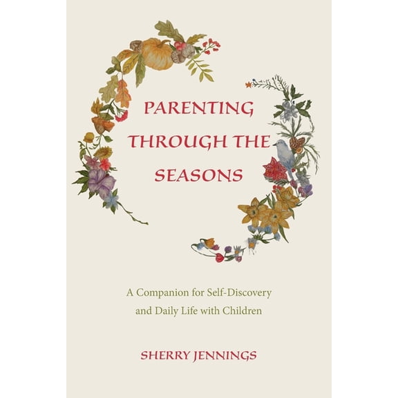 Parenting Through the Seasons: A Companion for Self-Discovery and Daily Life with Children, (Paperback)