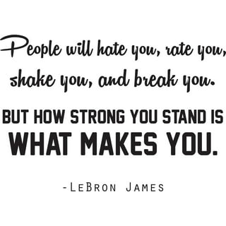 Lebron James Wall Decal Quotes  People Will Hate You Rate You Shake You  And Break You But How Strong You Stand Is What Makes You - 16 x 36 Stick  And