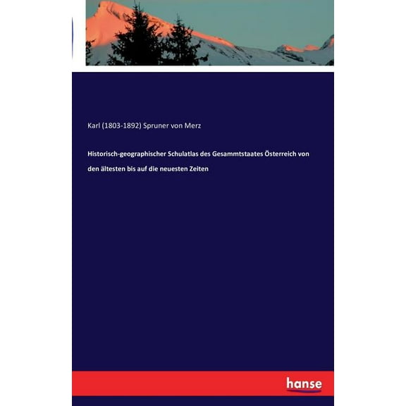 Historisch-Geographischer Schulatlas Des Gesammtstaates Osterreich Von Den Altesten Bis Auf Die Neuesten Zeiten