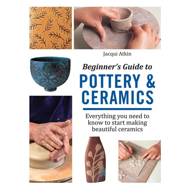 Beginner's Guide to Pottery & Ceramics Everything you need to know to