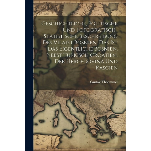 Geschichtliche, politische und topografisch-statistische Beschreibung des Vilajet Bosnien, das ist das eigentliche Bosnien, nebst türkisch Croatien, der Hercegovina und Rascien (Paperback)
