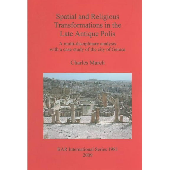 BAR International: Spatial and Religious Transformations in the Late Antique Polis: A multi-disciplinary analysis with a case-study of the city of Gerasa (Paperback)
