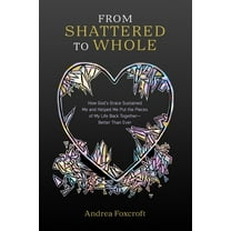 From Shattered to Whole: How God's Grace Sustained Me and Helped Me Put the Pieces of My Life Back Together-Better , (Paperback)