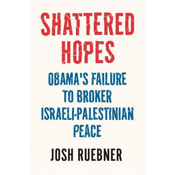Shattered Hopes: Obama's Failure to Broker Israeli-Palestinian Peace (Hardcover)