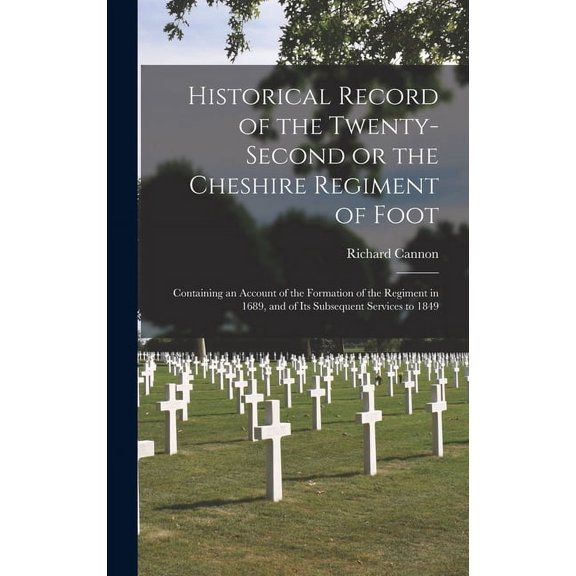 Historical Record of the Twenty-second or the Cheshire Regiment of Foot [microform]: Containing an Account of the Formation of the Regiment in 1689, and of Its Subsequent Services to 1849 (Hardcover)