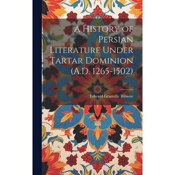 A History of Persian Literature Under Tartar Dominion (A.D. 1265-1502) (Hardcover)