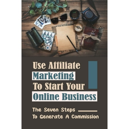 Use Affiliate Marketing To Start Your Online Business: The Seven Steps To Generate A Commission: Set Up A Marketing Automation Campaign (Paperback)