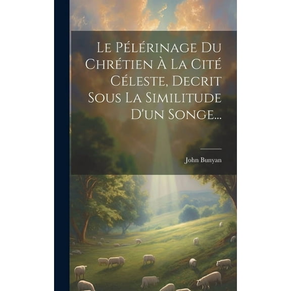 Le Pélérinage Du Chrétien À La Cité Céleste, Decrit Sous La Similitude D'un Songe... (Hardcover)