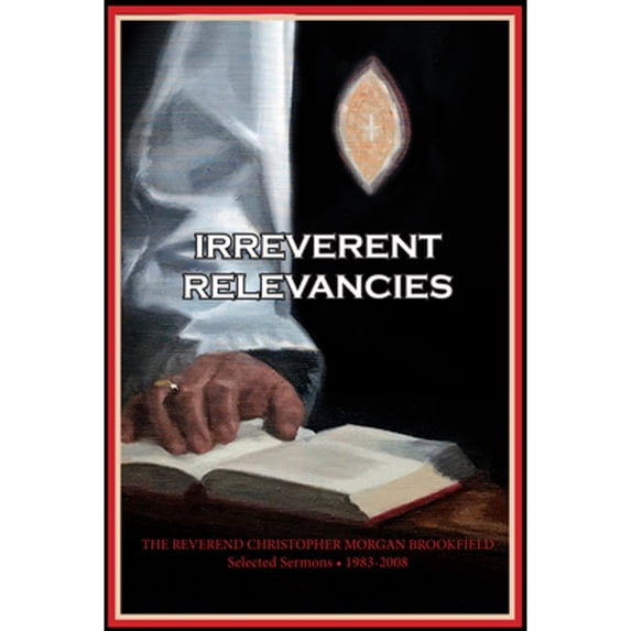 Pre-Owned Irreverent Relevancies: The Reverend Christopher Morgan Brookfield Selected Sermons 1983 - 2008 (Paperback) 1733026843 9781733026840