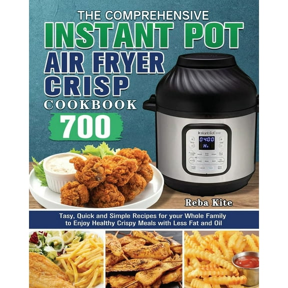 The Comprehensive Instant-Pot Air Fryer Crisp Cookbook: 700 Tasy, Quick and Simple Recipes for your Whole Family to Enjo, (Paperback)