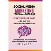 Kelly Lee: Social Media Marketing for Small Business Strategies for 2023 6 Books in 1 the Ultimate Beginners Guide Gaining Followers and Becoming an Influencer by Building a Personal Brand (Paperback)