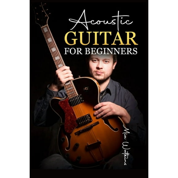Acoustic Guitar for Beginners: The Complete Idiot's Guide to Acoustic Guitar, Covering Everything There Is to Know , (Paperback)