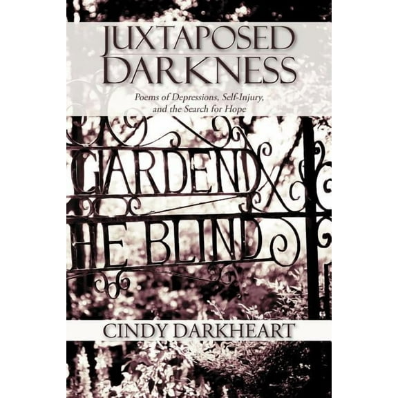 Juxtaposed Darkness: Poems of depressions, self-injury, and the search for hope (Paperback) by Cindy Darkheart