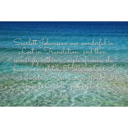 - Ian Holm - Famous Quotes Laminated POSTER PRINT 24x20 - Scarlett Johansson was wonderful in 'Lost in Translation,' and then, seemingly within a couple of weeks, she became completely Hollywoodised. I