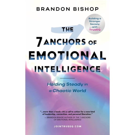 The 7 Anchors of Emotional Intelligence: Holding Steady in a Chaotic World Building a Stronger Society with TrueEQ, (Paperback)