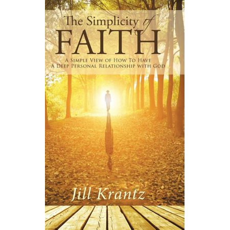 The Simplicity of Faith: A Simple View of How To Have A Deep Personal Relationship with God (Hardcover)