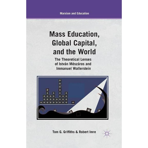 Marxism and Education: Mass Education, Global Capital, and the World: The Theoretical Lenses of István Mészáros and Immanuel Wallerstein (Paperback)