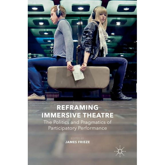 Reframing Immersive Theatre: The Politics and Pragmatics of Participatory Performance, (Hardcover)
