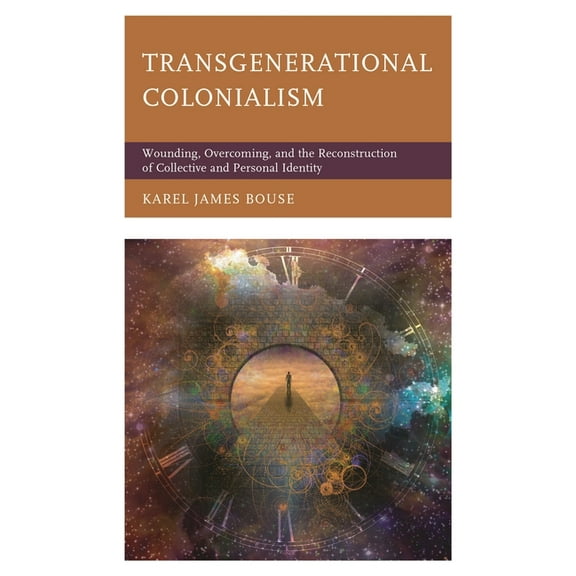 Transgenerational Colonialism: Wounding, Overcoming, and the Reconstruction of Collective and Personal Identity, (Hardcover)