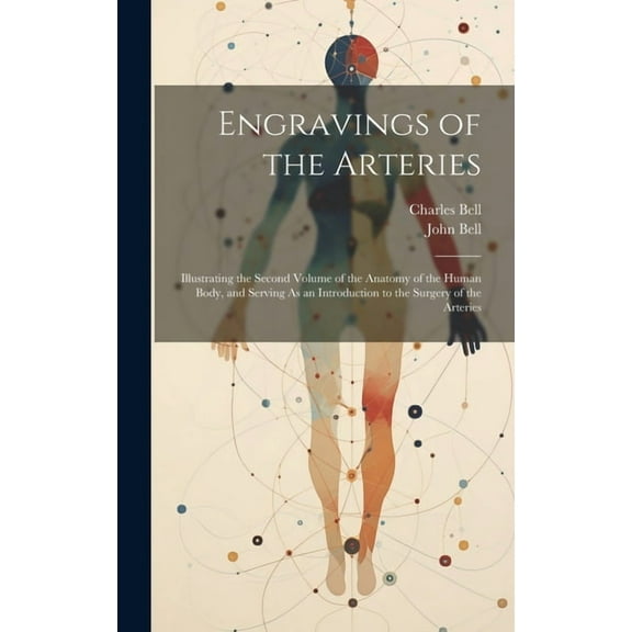 Engravings of the Arteries: Illustrating the Second Volume of the Anatomy of the Human Body, and Serving As an Introduction to the Surgery of the Arteries (Hardcover)
