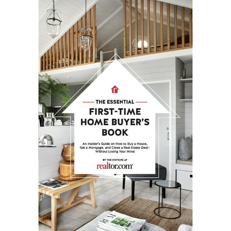 The Essential First-Time Home Buyer's Book : How to Buy a House, Get a Mortgage, And Close a Real Estate (Best Mortgages For First Time Buyers)