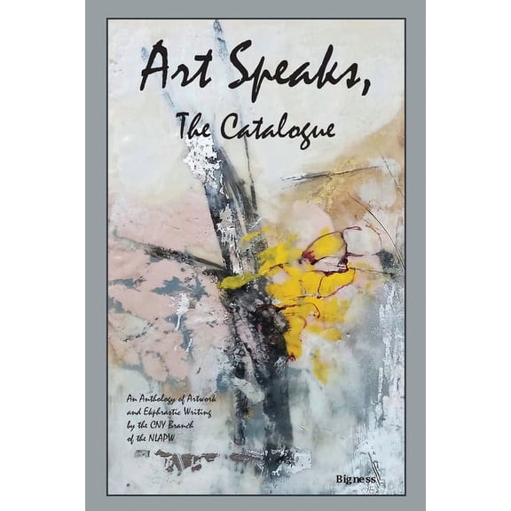 Art Speaks, The Catalogue: An Anthology of Artwork and Ekphrastic Writing by the CNY Branch of the NLAPW, (Paperback)