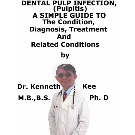 Dental Pulp Infection (Pulpitis) A Simple Guide To The Condition, Diagnosis, Treatment And Related Conditions -