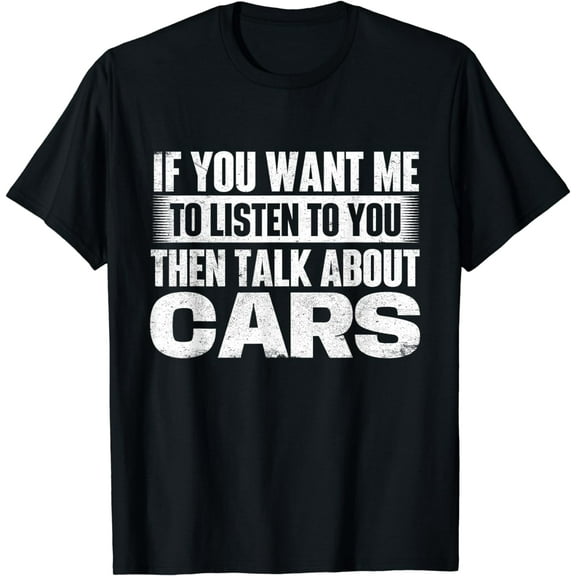 If You Want Me To Listen Then Talk About Cars - Car Lover T-Shirt