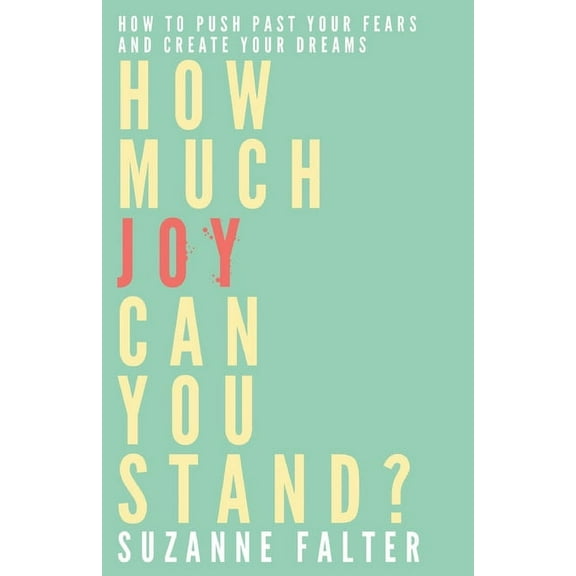 Joy: How Much Joy Can You Stand?: How to Push Past Your Fears and Create Your Dreams (Paperback)