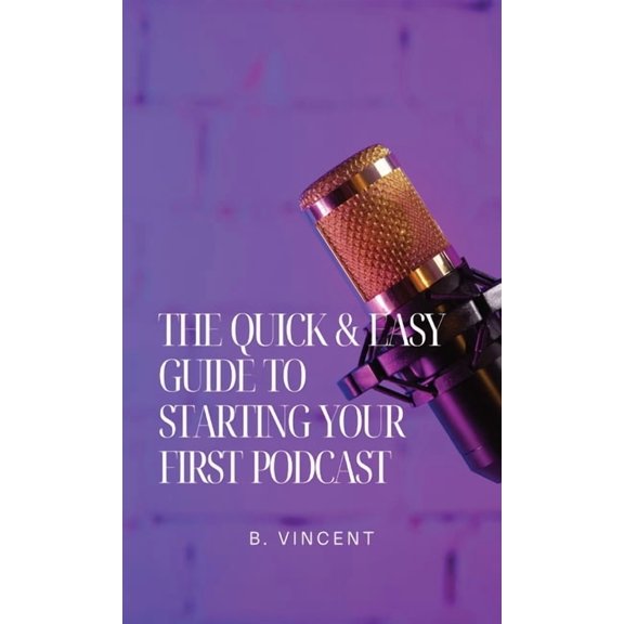 The Quick & Easy Guide to Starting Your First Podcast, (Hardcover)
