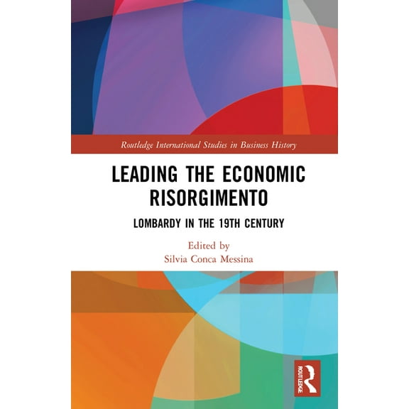 Routledge International Studies in Busin Leading the Economic Risorgimento: Lombardy in the 19th Century, (Hardcover)
