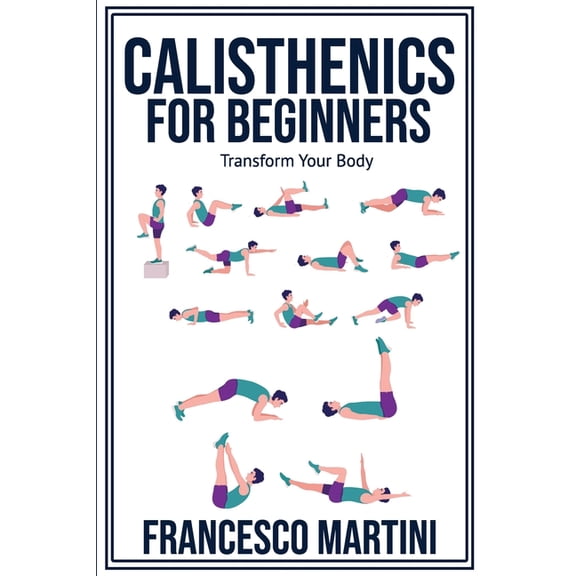 Calisthenics for Beginners: Transform Your Body: Learn to perform simple free-body exercises at home, gain muscle mass a, (Paperback)