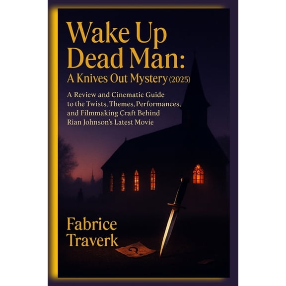 Wake Up Dead Man: A Knives Out Mystery (2025): A Review and Cinematic Guide to the Twists, Themes, Performances, and Fil, (Paperback)