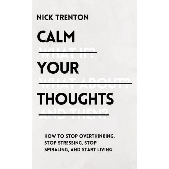 Calm Your Thoughts: Stop Overthinking, Stop Stressing, Stop Spiraling, and Start Living, (Paperback)