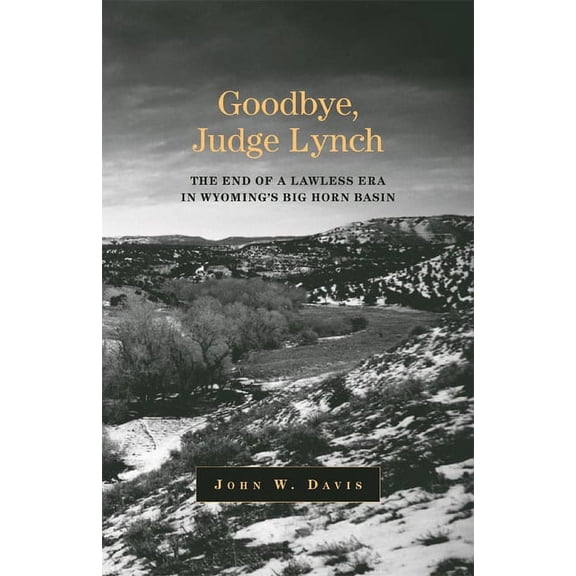 Goodbye, Judge Lynch: The End of the Lawless Era in Wyoming's Big Horn Basin, (Paperback)