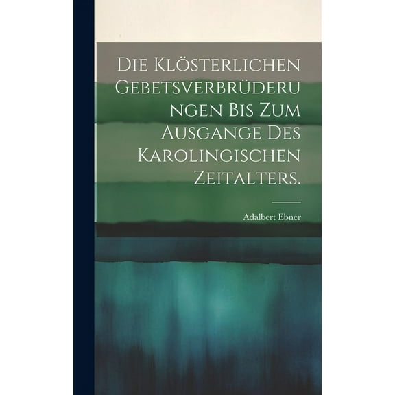 Die klösterlichen Gebetsverbrüderungen bis zum Ausgange des karolingischen Zeitalters. (Hardcover)