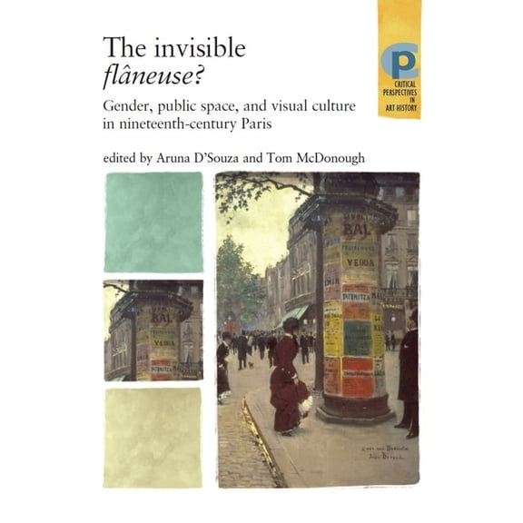 Critical Perspectives in Art History The Invisible Flâneuse?: Gender, Public Space and Visual Culture in Nineteenth Century Paris, (Paperback)