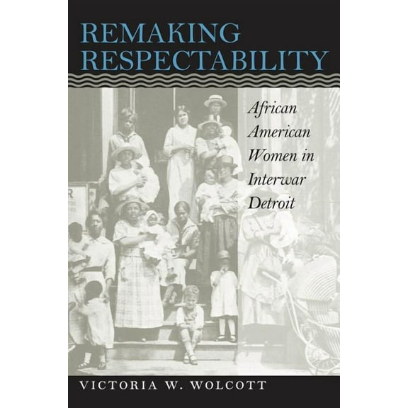 Gender and American Culture Remaking Respectability: African American Women in Interwar Detroit, (Paperback)