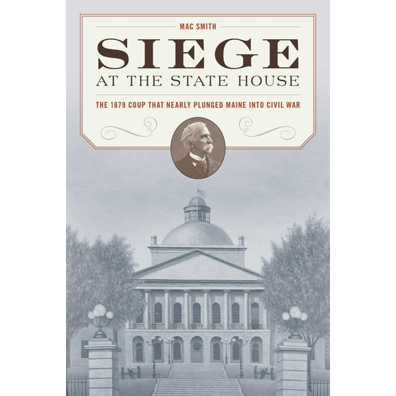 Siege at the State House: The 1879 Coup That Nearly Plunged Maine Into Civil War, (Paperback)