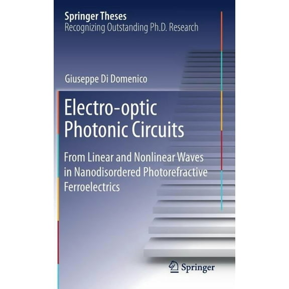 Springer Theses Electro-Optic Photonic Circuits: From Linear and Nonlinear Waves in Nanodisordered Photorefractive Ferroelectrics, (Hardcover)