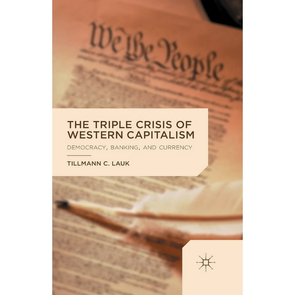 The Triple Crisis of Western Capitalism: Democracy, Banking, and Currency, (Paperback)