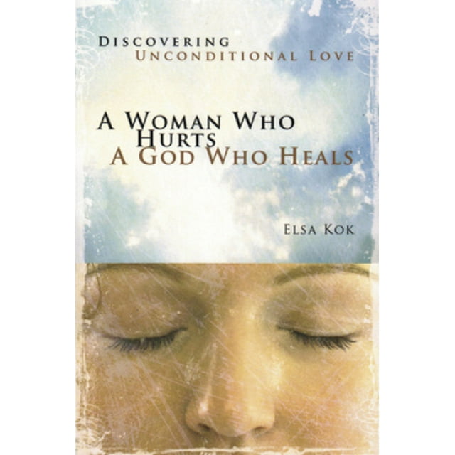 A Woman Who Hurts, a God Who Heals (Repackaged): Discovering Unconditional Love