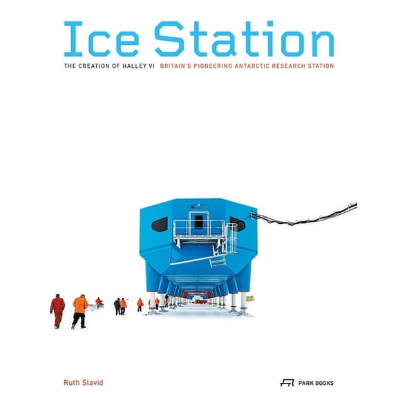 Ice Station : The Creation of Halley VI. Britain's Pioneering Antarctic Research Station (Paperback)