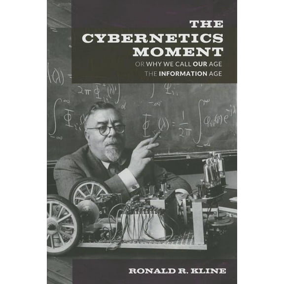 The Cybernetics Moment: Or Why We Call Our Age the Information Age (Hardcover) by Professor Ronald R Kline