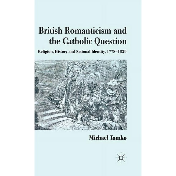 British Romanticism and the Catholic Question: Religion, History and National Identity, 1778-1829, (Hardcover)